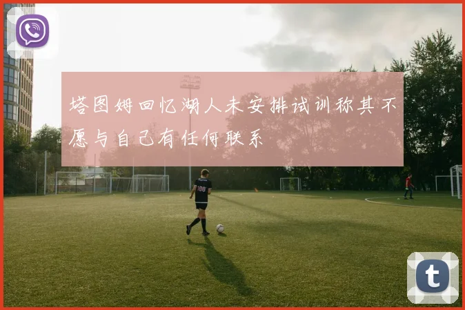 塔图姆回忆湖人未安排试训称其不愿与自己有任何联系