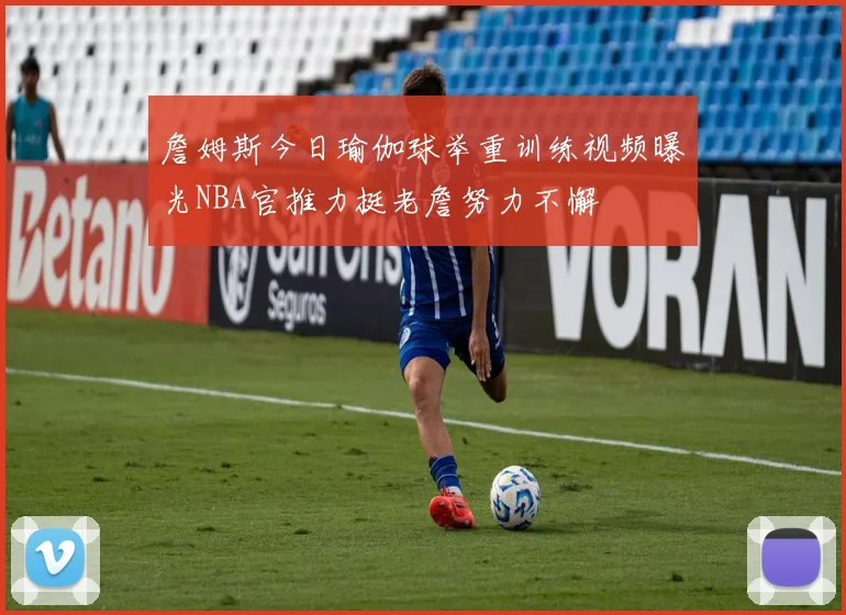 詹姆斯今日瑜伽球举重训练视频曝光NBA官推力挺老詹努力不懈