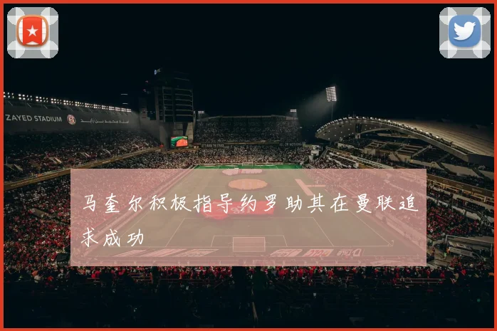 马奎尔积极指导约罗助其在曼联追求成功