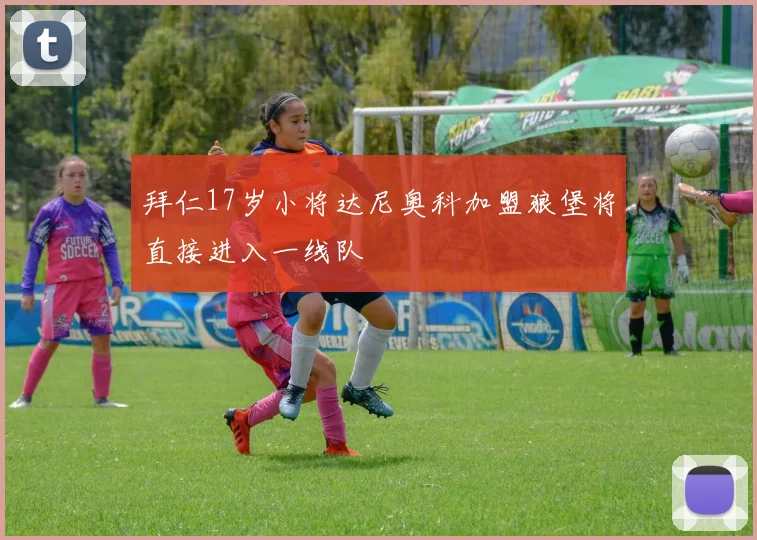 拜仁17岁小将达尼奥科加盟狼堡将直接进入一线队